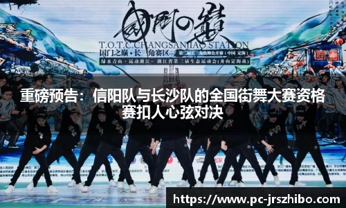 重磅预告:信阳队与长沙队的全国街舞大赛资格赛扣人心弦对决