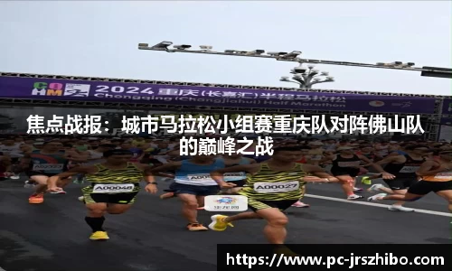 焦点战报:城市马拉松小组赛重庆队对阵佛山队的巅峰之战