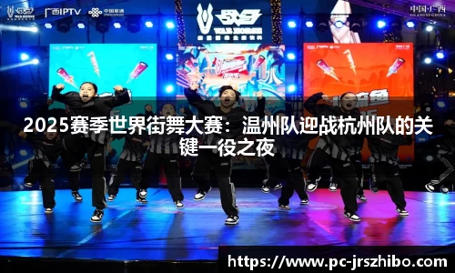 2025赛季世界街舞大赛:温州队迎战杭州队的关键一役之夜