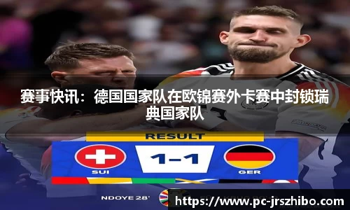 赛事快讯:德国国家队在欧锦赛外卡赛中封锁瑞典国家队