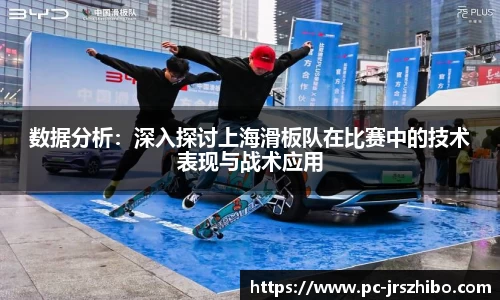 数据分析：深入探讨上海滑板队在比赛中的技术表现与战术应用