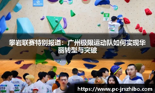 攀岩联赛特别报道:广州极限运动队如何实现华丽转型与突破