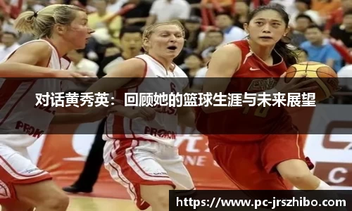 对话黄秀英：回顾她的篮球生涯与未来展望