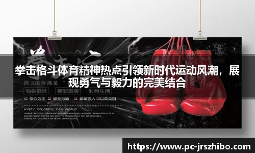 拳击格斗体育精神热点引领新时代运动风潮，展现勇气与毅力的完美结合