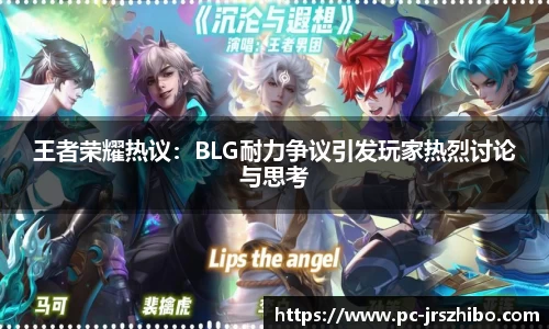 王者荣耀热议:BLG耐力争议引发玩家热烈讨论与思考