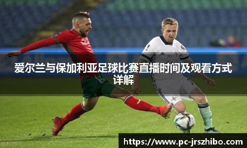爱尔兰与保加利亚足球比赛直播时间及观看方式详解