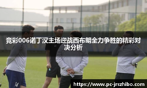竞彩006诺丁汉主场迎战西布朗全力争胜的精彩对决分析