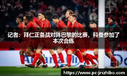 记者：拜仁正备战对阵巴黎的比赛，科曼参加了本次合练